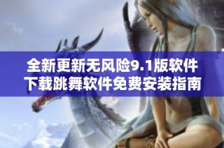 全新更新无风险9.1版软件下载跳舞软件免费安装指南