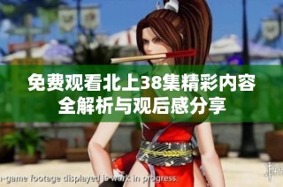 免费观看北上38集精彩内容全解析与观后感分享