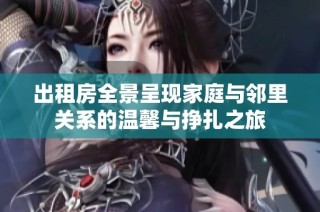 出租房全景呈现家庭与邻里关系的温馨与挣扎之旅