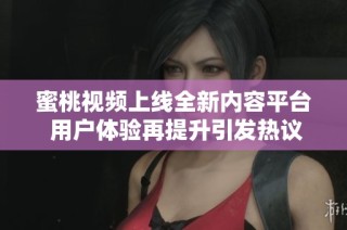 蜜桃视频上线全新内容平台 用户体验再提升引发热议