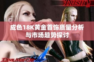 成色18K黄金首饰质量分析与市场趋势探讨