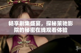 畅享剧集盛宴，探秘策驰影院的秘密在线观看体验