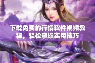 下载免费的行情软件视频教程，轻松掌握实用技巧