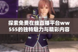 探索免费在线直播平台ww555的独特魅力与精彩内容