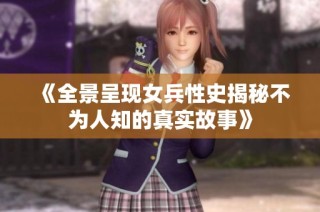 《全景呈现女兵性史揭秘不为人知的真实故事》