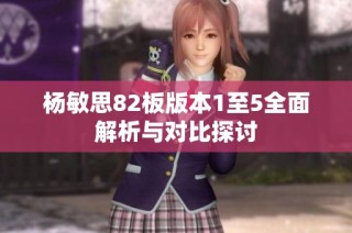 杨敏思82板版本1至5全面解析与对比探讨
