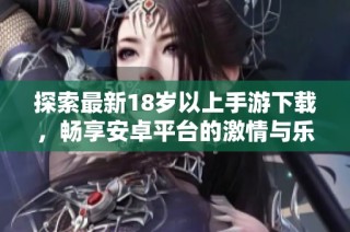 探索最新18岁以上手游下载，畅享安卓平台的激情与乐趣！