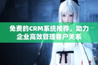 免费的CRM系统推荐，助力企业高效管理客户关系