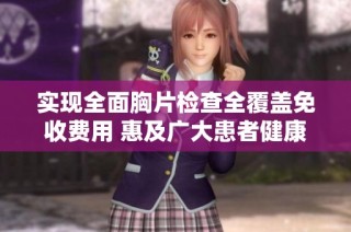 实现全面胸片检查全覆盖免收费用 惠及广大患者健康需求
