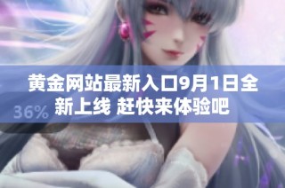 黄金网站最新入口9月1日全新上线 赶快来体验吧