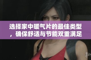选择家中暖气片的最佳类型，确保舒适与节能双重满足