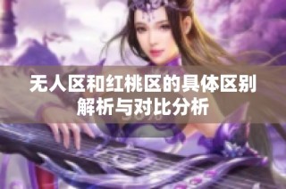 无人区和红桃区的具体区别解析与对比分析