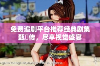 免费追剧平台推荐经典剧集甄嬛传，尽享视觉盛宴