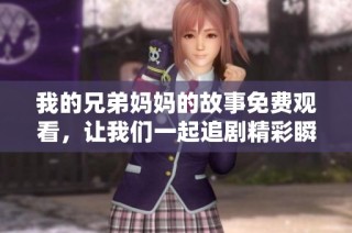 我的兄弟妈妈的故事免费观看，让我们一起追剧精彩瞬间