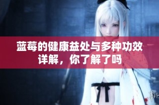蓝莓的健康益处与多种功效详解，你了解了吗