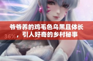 爷爷养的鸡毛色乌黑且体长，引人好奇的乡村秘事