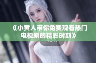 《小黄人带你免费观看热门电视剧的精彩时刻》
