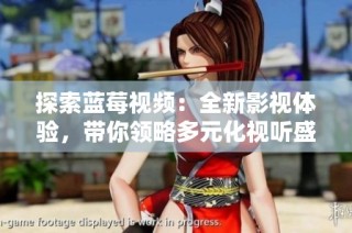探索蓝莓视频：全新影视体验，带你领略多元化视听盛宴