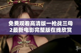 免费观看高清版一枪战三母2最新电影完整版在线欣赏