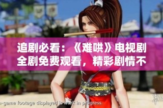 追剧必看：《难哄》电视剧全剧免费观看，精彩剧情不容错过