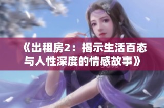 《出租房2：揭示生活百态与人性深度的情感故事》