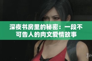 深夜书房里的秘密：一段不可告人的肉文爱情故事