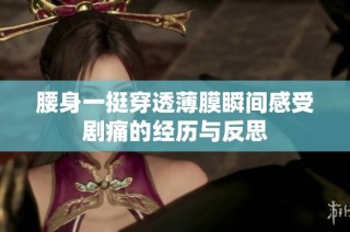 腰身一挺穿透薄膜瞬间感受剧痛的经历与反思