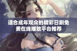 适合成年观众的精彩日剧免费在线播放平台推荐