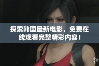 探索韩国最新电影，免费在线观看完整精彩内容！