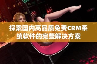 探索国内高品质免费CRM系统软件的完整解决方案