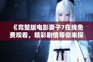 《完整版电影妻子7在线免费观看，精彩剧情等你来探寻》