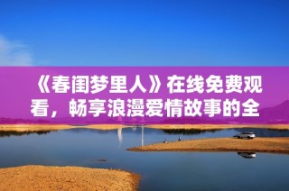 《春闺梦里人》在线免费观看，畅享浪漫爱情故事的全新体验