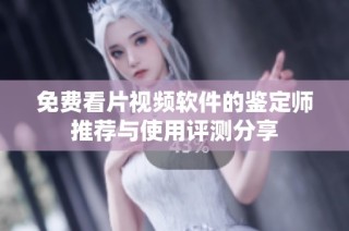 免费看片视频软件的鉴定师推荐与使用评测分享