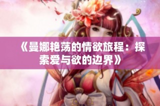 《曼娜艳荡的情欲旅程：探索爱与欲的边界》