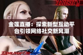 金莲直播：探索新型互动平台引领网络社交新风潮
