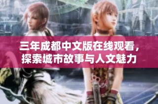 三年成都中文版在线观看，探索城市故事与人文魅力