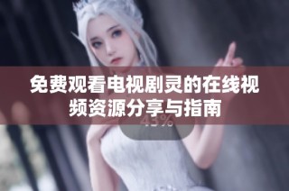 免费观看电视剧灵的在线视频资源分享与指南