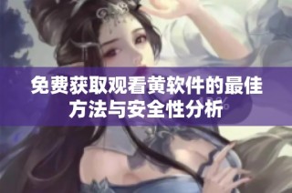 免费获取观看黄软件的最佳方法与安全性分析