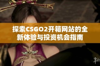 探索CSGO2开箱网站的全新体验与投资机会指南
