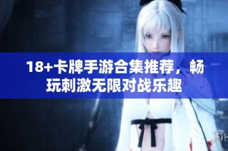 18+卡牌手游合集推荐，畅玩刺激无限对战乐趣