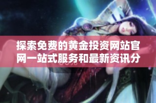 探索免费的黄金投资网站官网一站式服务和最新资讯分享