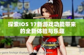 探索IOS 17新游戏功能带来的全新体验与乐趣
