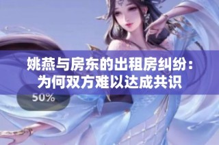 姚燕与房东的出租房纠纷：为何双方难以达成共识