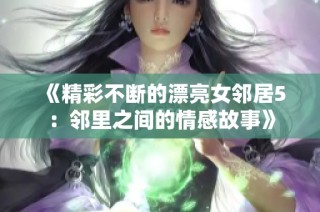 《精彩不断的漂亮女邻居5：邻里之间的情感故事》