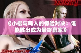 《小樱与鸣人的惊险对决：谁能胜出成为最终赢家》