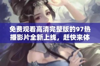 免费观看高清完整版的97热播影片全新上线，赶快来体验吧