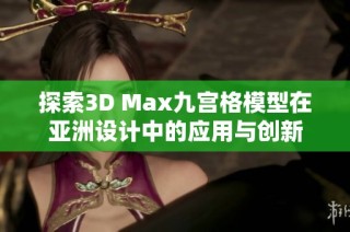 探索3D Max九宫格模型在亚洲设计中的应用与创新