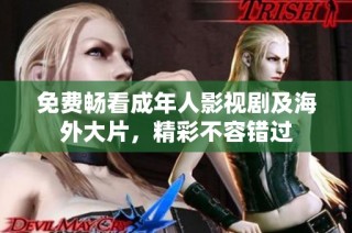 免费畅看成年人影视剧及海外大片，精彩不容错过