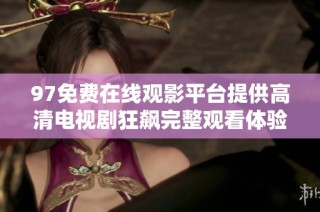 97免费在线观影平台提供高清电视剧狂飙完整观看体验