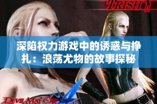深陷权力游戏中的诱惑与挣扎：浪荡尤物的故事探秘